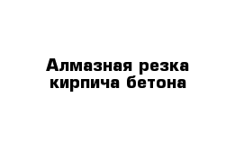 Алмазная резка кирпича бетона